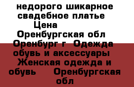 недорого шикарное свадебное платье › Цена ­ 10 000 - Оренбургская обл., Оренбург г. Одежда, обувь и аксессуары » Женская одежда и обувь   . Оренбургская обл.